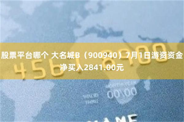 股票平台哪个 大名城B（900940）7月1日游资资金净买入2841.00元