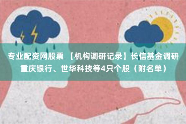 专业配资网股票 【机构调研记录】长信基金调研重庆银行、世华科技等4只个股（附名单）