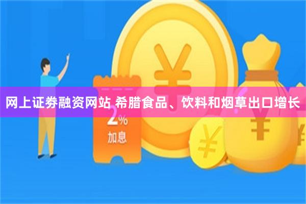 网上证劵融资网站 希腊食品、饮料和烟草出口增长