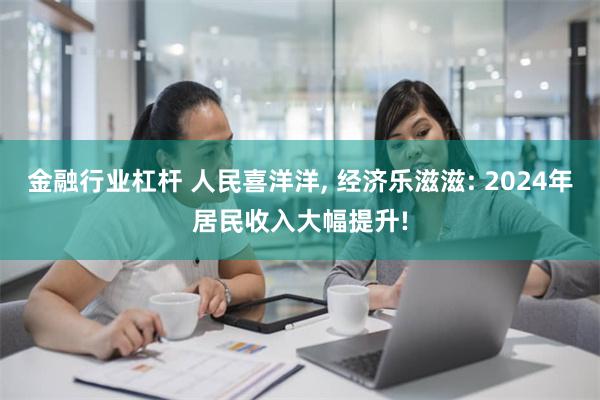 金融行业杠杆 人民喜洋洋, 经济乐滋滋: 2024年居民