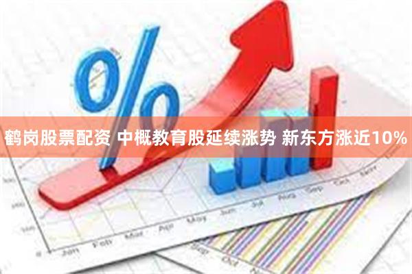 鹤岗股票配资 中概教育股延续涨势 新东方涨近10%