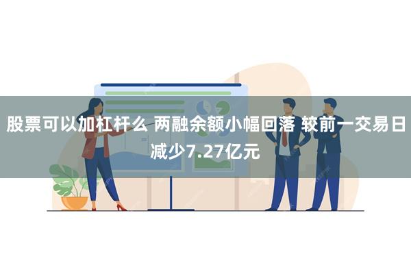 股票可以加杠杆么 两融余额小幅回落 较前一交易日减少7.27亿元