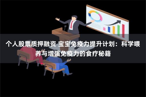 个人股票质押融资 宝宝免疫力提升计划：科学喂养与增强免疫力的食疗秘籍