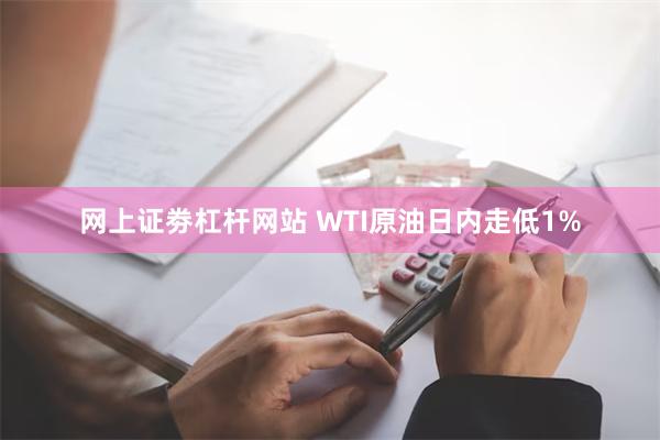 网上证劵杠杆网站 WTI原油日内走低1%