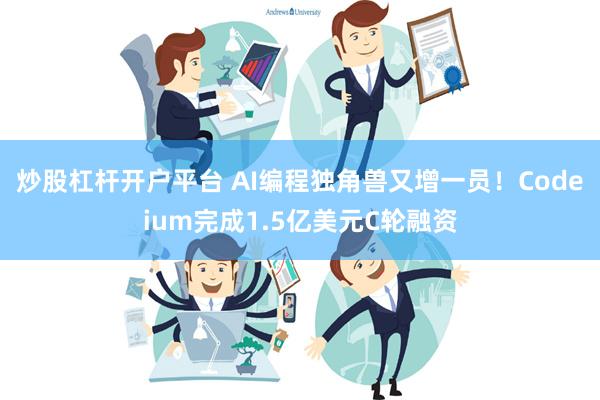 炒股杠杆开户平台 AI编程独角兽又增一员！Codeium完成1.5亿美元C轮融资