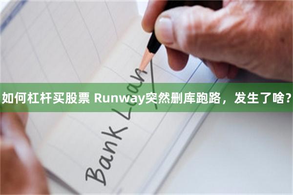 如何杠杆买股票 Runway突然删库跑路，发生了啥？