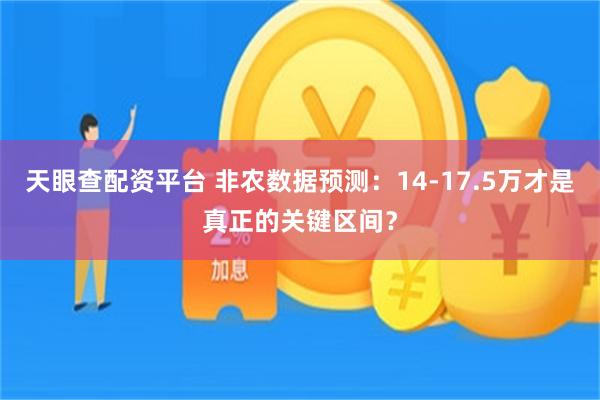 天眼查配资平台 非农数据预测：14-17.5万才是真正的关键区间？