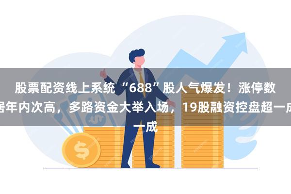 股票配资线上系统 “688”股人气爆发！涨停数居年内次高，多路资金大举入场，19股融资控盘超一成