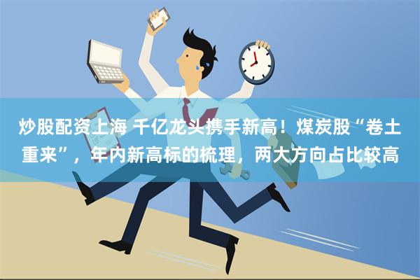 炒股配资上海 千亿龙头携手新高！煤炭股“卷土重来”，年内