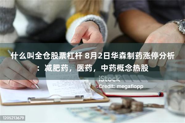 什么叫全仓股票杠杆 8月2日华森制药涨停分析：减肥药，医