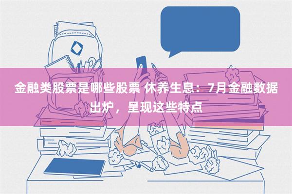 金融类股票是哪些股票 休养生息：7月金融数据出炉，呈现这些特点