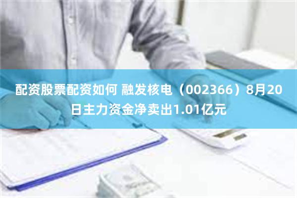 配资股票配资如何 融发核电（002366）8月20日主力