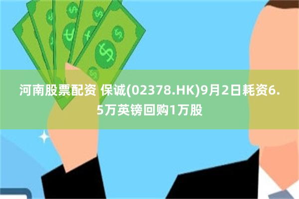 河南股票配资 保诚(02378.HK)9月2日耗资6.5万英镑回购1万股